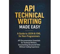 API Technical Writing Made Easy: A Guide to JSON & XML for Non-Programmers: API Documentation Essentials for Technical Writers: Documenting Structured Data Without Coding Experience