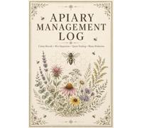 Apiary Management Log: Professional Record Notebook Supporting Consistent Documentation of Hive Conditions, Population Trends, Honey Production, Maintenance Activities, and Seasonal Planning
