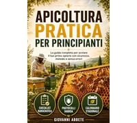 Apicoltura Pratica per Principianti: La Guida Completa per Avviare il tuo Primo Apiario (Allevamento e Agricoltura)