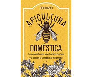 Apicultura doméstica: Lo que necesita saber sobre la crianza de abejas y la creación de un negocio de miel rentable (La agricultura de proximidad)