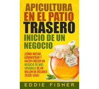 Apicultura En El Patio Trasero Inicio De Un Negocio: ¡Cómo iniciar, administrar y hacer crecer un negocio de miel orgánica de un millón de dólares desde casa!
