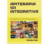 APITERAPIA 101 INTEGRATIVA: Miel de panales y de meliponas, mielato, hidromiel, vinagre de miel, polen apícola, pan de abejas, jalea real, apitoxina, ... de zángano, abejas enteras, aire de colmena