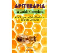 APITERAPIA, La Guida Completa: Alla Scoperta Della Medicina Segreta Delle Api (prodotti apicoltura, libro sulle api)