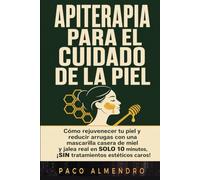 APITERAPIA PARA EL CUIDADO DE LA PIEL: Cómo rejuvenecer tu piel y reducir arrugas con una mascarilla casera de miel y jalea real en SOLO 10 minutos, ¡SIN tratamientos estéticos caros!
