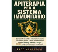 APITERAPIA PER IL SISTEMA IMMUNITARIO: Come rafforzare il tuo sistema immunitario utilizzando propoli e miele in una semplice miscela che puoi preparare a casa, SENZA integratori costosi o complicati!