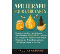 APITHÉRAPIE POUR DÉBUTANTS: Comment soulager les douleurs articulaires en SEULEMENT 5 minutes par jour grâce à une technique simple d'application de produits apicoles, SANS expérience préalable !