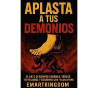 APLASTA A TUS DEMONIOS: EL ARTE DE ROMPER CADENAS, VENCER TENTACIONES Y GOBERNAR CON FUEGO DIVINO