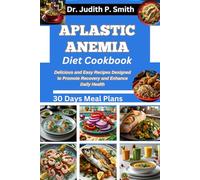 APLASTIC ANEMIA DIET COOKBOOK: Delicious and Easy Recipes Designed to Promote Recovery and Enhance Daily Health