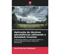 Aplicação de técnicas paramétricas utilizando o Autodesk Inventor: à Metodologia Didática e Simulação Dinâmica na área da Engenharia Gráfica e Engenharia Eletrotécnica
