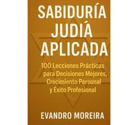 APLICACIÓN DE LA SABIDURÍA JUDÍA: 100 Lecciones Prácticas para Decisiones Mejores, Crecimiento Personal y Éxito Profesional
