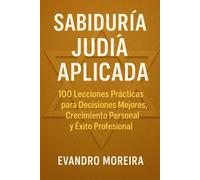 APLICACIÓN DE LA SABIDURÍA JUDÍA: 100 Lecciones Prácticas para Decisiones Mejores, Crecimiento Personal y Éxito Profesional