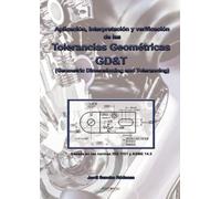 Aplicación, interpretación y verificación de las Tolerancias Geométricas: GD&T (Geometric Dimensioning and Tolerancing)