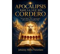 Apocalipsis bajo la luz del Cordero: Una guía bíblica, clara y esperanzadora para comprender la profecía final (La profecía bíblica explicada)