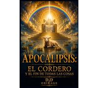 APOCALIPSIS: EL CORDERO Y EL FIN DE TODAS LAS COSAS. (Escatología Bíblica)