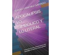 APOCALIPSIS LO SIMBÓLICO Y LO LITERAL: “Cómo leer las ocho visiones mayores del Apocalipsis sin perderse en los capítulos”