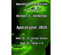 Apocalypse 2034: AI vs. Aliens & Jesus 2.0: An auto-fictional sci-fi novel by Michael A. Benderson (Apocalypse Chronicles)