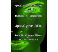Apocalypse 2034: KI gegen Aliens & Jesus 2.0: Auto-fiktionaler Sci-Fi Roman von Michael A. Benderson (Apocalypse Chronicles)