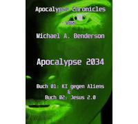 Apocalypse 2034: KI gegen Aliens & Jesus 2.0: Auto-fiktionaler Sci-Fi Roman von Michael A. Benderson (Apocalypse Chronicles)