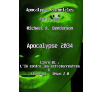 Apocalypse 2034 : L'IA contre les extraterrestres & Jésus 2.0: Roman de science-fiction autofictionnel par Michael A. Benderson (Apocalypse Chronicles)