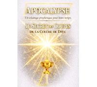 Apocalypse: Le Secret des Coupes de la Colère de Dieu: Un éclairage prophétique pour notre temps