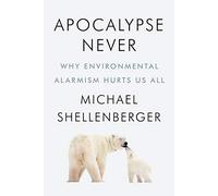 Apocalypse Never: Why Environmental Alarmism Hurts Us All