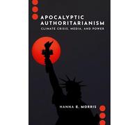 Apocalyptic Authoritarianism: Climate Crisis, Media, and Power (Journalism and Political Communication Unbound)