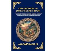 Apocryphon of James (Secret Book of James): The Secret Book of Early Christian Wisdom - Uncovering the Hidden Teachings of Christ, the Mysteries of ... 53 (Library of Alexandria - Esoteric)