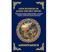 Apocryphon of James (Secret Book of James): The Secret Book of Early Christian Wisdom - Uncovering the Hidden Teachings of Christ, the Mysteries of ... 53 (Library of Alexandria - Esoteric)