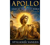 Apollo: Light of the Ancient World: Exploring the Myth, Influence, and Legacy of Greece’s Multifaceted Deity: 5 (Dozen Greek Gods Series)