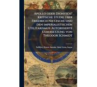 Apollo oder Dionysos? Kritische Studie Ã1/4ber Friedrich Nietzsche und den imperialistischen Utilitarismus. Autorisierte Uebersetzung von Theodor Schmidt