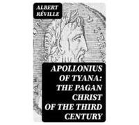 Apollonius Of Tyana: The Pagan Christ Of The Third Century (ebook)