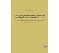 Apologétique chrétienne, exposition raisonnée des fondements de la Foi: Un guide théologique pour comprendre et défendre la religion chrétienne