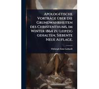 Apologetische Vorträge Ã1/4ber die Grundwahrheiten des Christenthums, im Winter 1864 zu Leipzig gehalten, Siebente Neue Auflage.