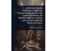 Apologetische Vorträge Ã1/4ber die Grundwahrheiten des Christenthums, im Winter 1864 zu Leipzig gehalten, Siebente Neue Auflage.