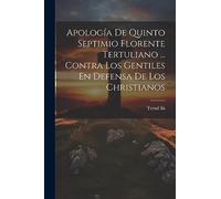Apología De Quinto Septimio Florente Tertuliano ... Contra Los Gentiles En Defensa De Los Christianos