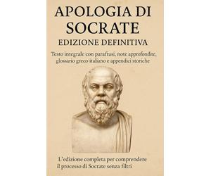 Apologia di Socrate - Edizione Definitiva: Testo integrale con parafrasi, note approfondite, glossario greco-italiano e appendici storiche L’edizione ... il processo di Socrate senza filtri