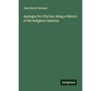 Apologia Pro Vita Sua. Being a History of His Religious Opinions