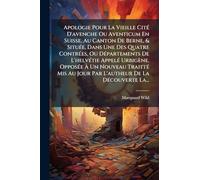 Apologie Pour La Vieille CitÃ(c) D'avenche Ou Aventicum En Suisse, Au Canton De Berne, & SituÃ(c)e, Dans Une Des Quatre ContrÃ(c)es, Ou ... Nouveau TraittÃ(c) Mis Au Jour Par L'autheur