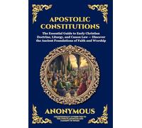 Apostolic Constitutions: The Essential Guide to Early Christian Doctrine, Liturgy, and Canon Law - Discover the Ancient Foundations of Faith and Worship: 87 (Library of Alexandria - Esoteric)