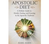 Apostolic Diet: A Holistic Guide to Health, Fasting, and Feasting in the Apostolic Tradition