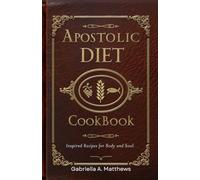 Apostolic Diet Cookbook: A Faith-Based Cookbook with Bible Inspired Recipes for Nourishing the Body and Soul. Includes a 30-Day Meal Plan