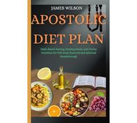 Apostolic Diet Plan: Faith-Based Fasting, Healing Meals, and Divine Nutrition for Full-Body Renewal and Spiritual Breakthrough