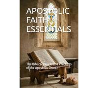 APOSTOLIC FAITH ESSENTIALS: The Biblical Beliefs and Practices of the Apostolic Church