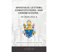 Apostolic Letters, Constitutions, and Exhortations of Pope Pius X: Translated into English for the First Time