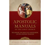 Apostolic Manuals of the Early Church: The Didache, Didascalia Apostolorum, and Apostolic Tradition