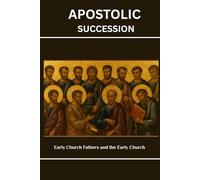 Apostolic Succession: Early Church Fathers and the Early Church (Early Church History Series)