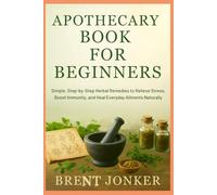 Apothecary Book For Beginners: Simple, Step-by-Step Herbal Remedies to Relieve Stress, Boost Immunity, and Heal Everyday Ailments Naturally