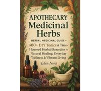 Apothecary Medicinal Herbs: Herbal Medicinal Guide- 400+ DIY Tonics & Time-Honored Herbal Remedies for Natural Healing, Everyday Wellness & Vibrant Living