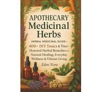 Apothecary Medicinal Herbs: Herbal Medicinal Guide- 400+ DIY Tonics & Time-Honored Herbal Remedies for Natural Healing, Everyday Wellness & Vibrant Living