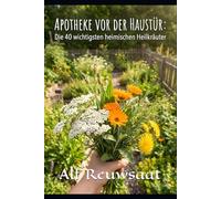 Apotheke vor der Haustür: Die 40 wichtigsten heimischen Heilkräuter - Wirkung, sichere Anwendung & Sammel-Geheimnisse